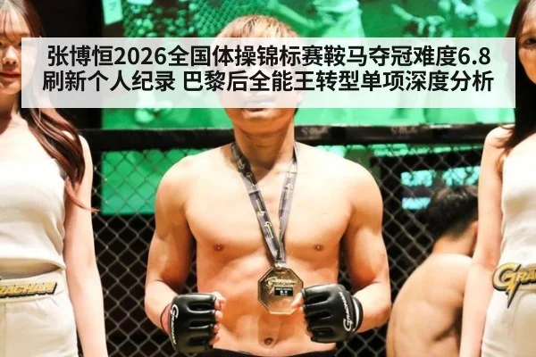 张博恒2026全国体操锦标赛鞍马夺冠难度6.8刷新个人纪录 巴黎后全能王转型单项深度分析