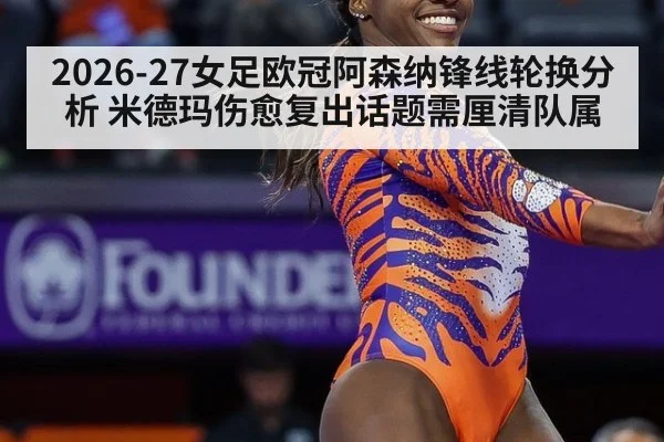 2026-27女足欧冠阿森纳锋线轮换分析 米德玛伤愈复出话题需厘清队属